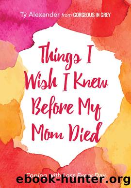 Things I Wish I Knew Before My Mom Died: Coping with Loss Every Day by Ty Alexander