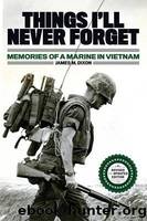 Things I'll Never Forget: Memories of a Marine in Viet Nam by James Dixon
