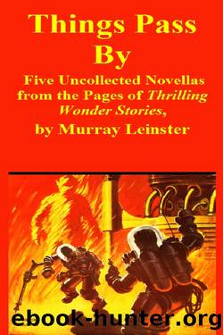 Things Pass By: Five Uncollected Novellas by Murray Leinster