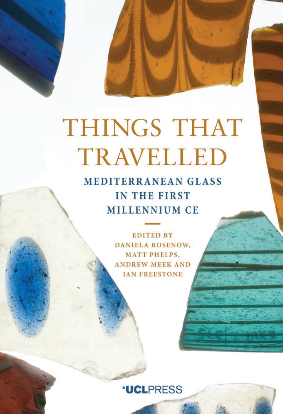 Things That Travelled: Mediterranean Glass in the First Millennium CE by Daniela Rosenow Matt Phelps Andrew Meek Ian Freestone (eds.)