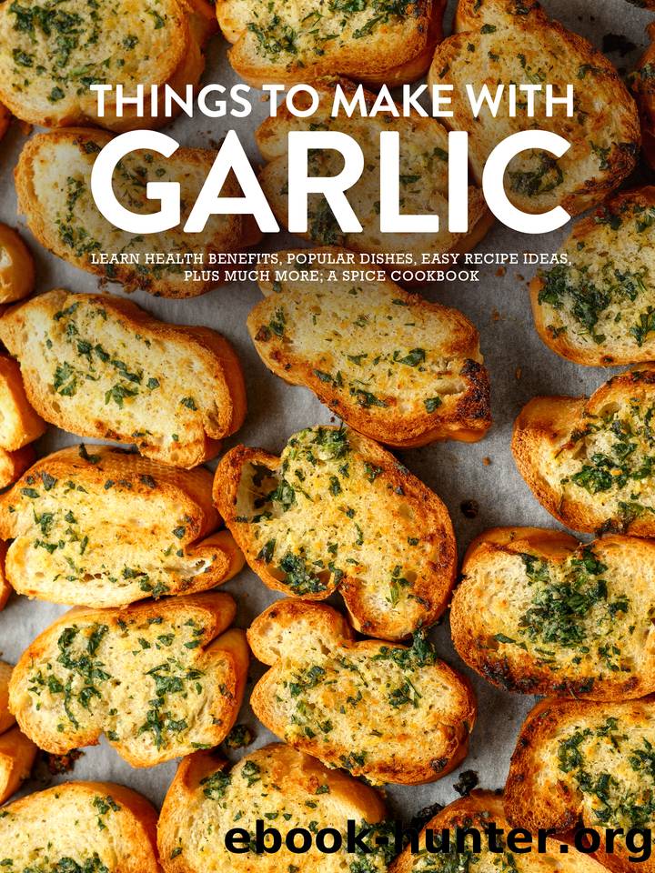 Things To Make With Garlic: Learn Health Benefits, Popular Dishes, Easy Recipe Ideas Plus Much More; A Spice Cookbook (Different Garlic Recipes) by Press BookSumo
