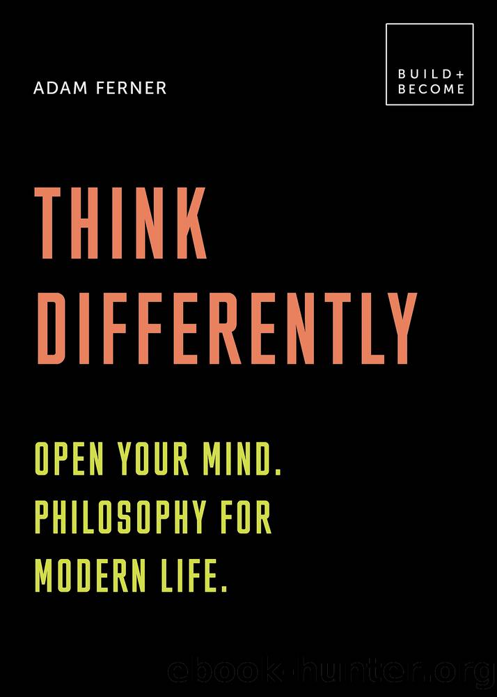 Think Differently: Open Your Mind. Philosophy for Modern Life: 20 Thought-Provoking Lessons (BUILD+BECOME) by Adam Ferner