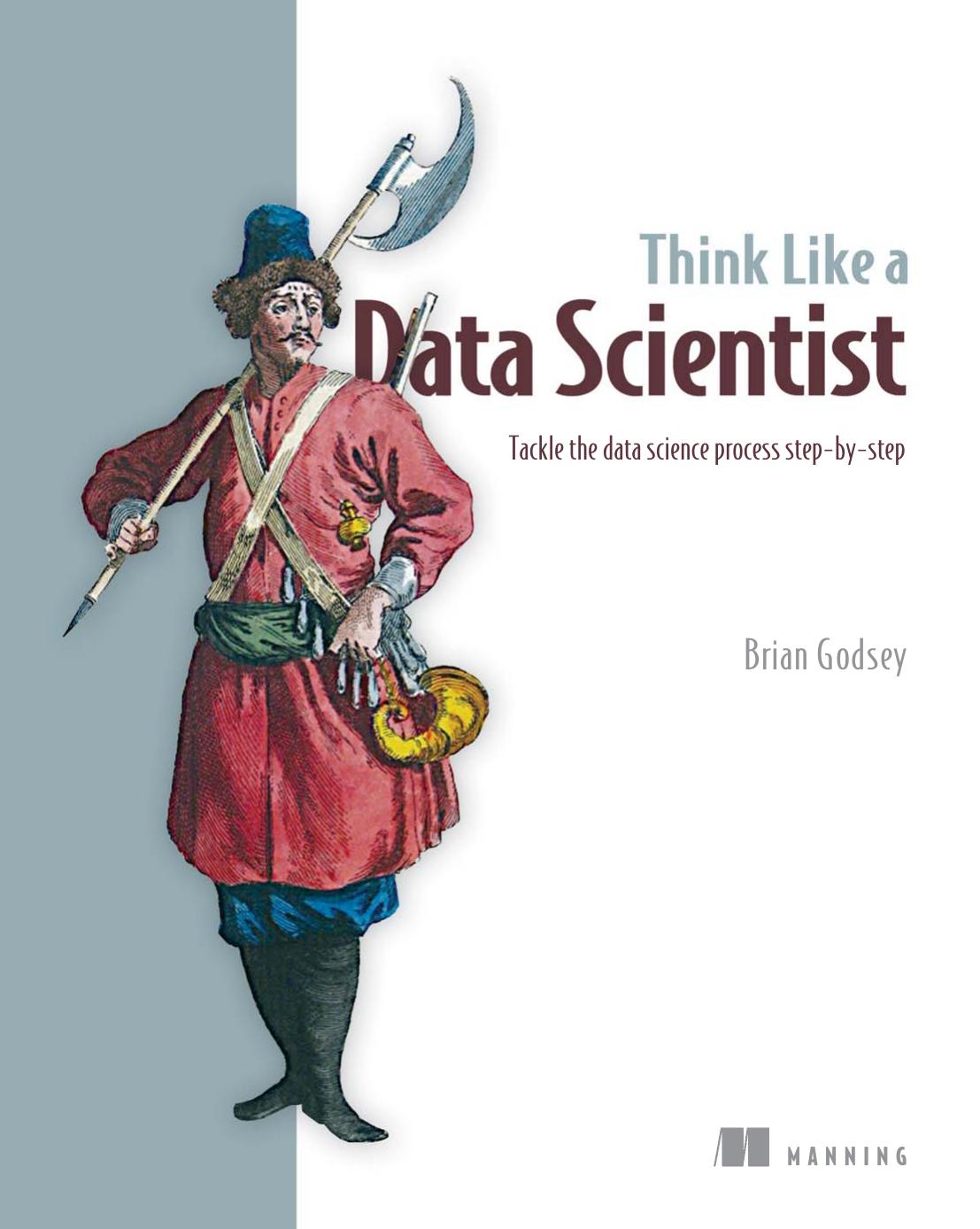 Think Like a Data Scientist. Tackle the data science process step-by-step by Brian Godsey