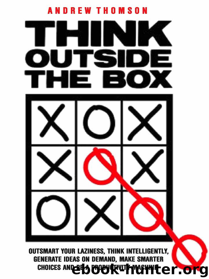 Think Outside The Box: Outsmart Your Laziness, Think Intelligently, Generate Ideas On Demand, Make Smarter Choices And Be A Productivity Machine by Thomson Andrew