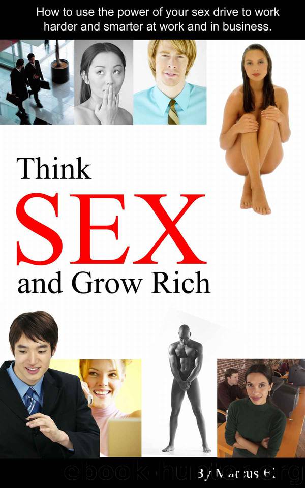Think Sex and Grow Rich: How to use the power of your sex drive to succeed in business by El Marcus