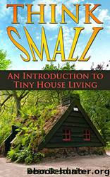 Think Small! An Introduction to Tiny House Living by Dean Deschain