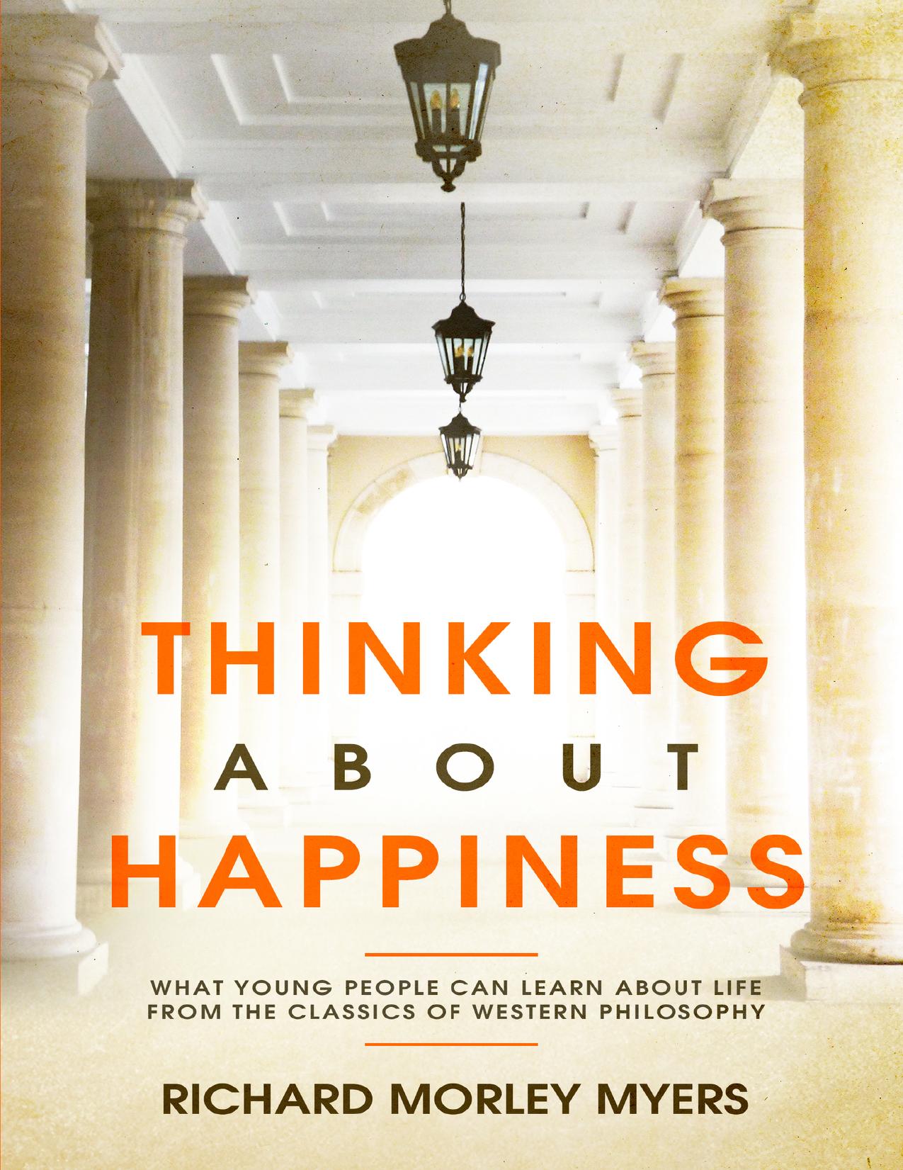 Thinking About Happiness: What Young People Can Learn About Life From the Classics of Western Philosophy by Richard Myers