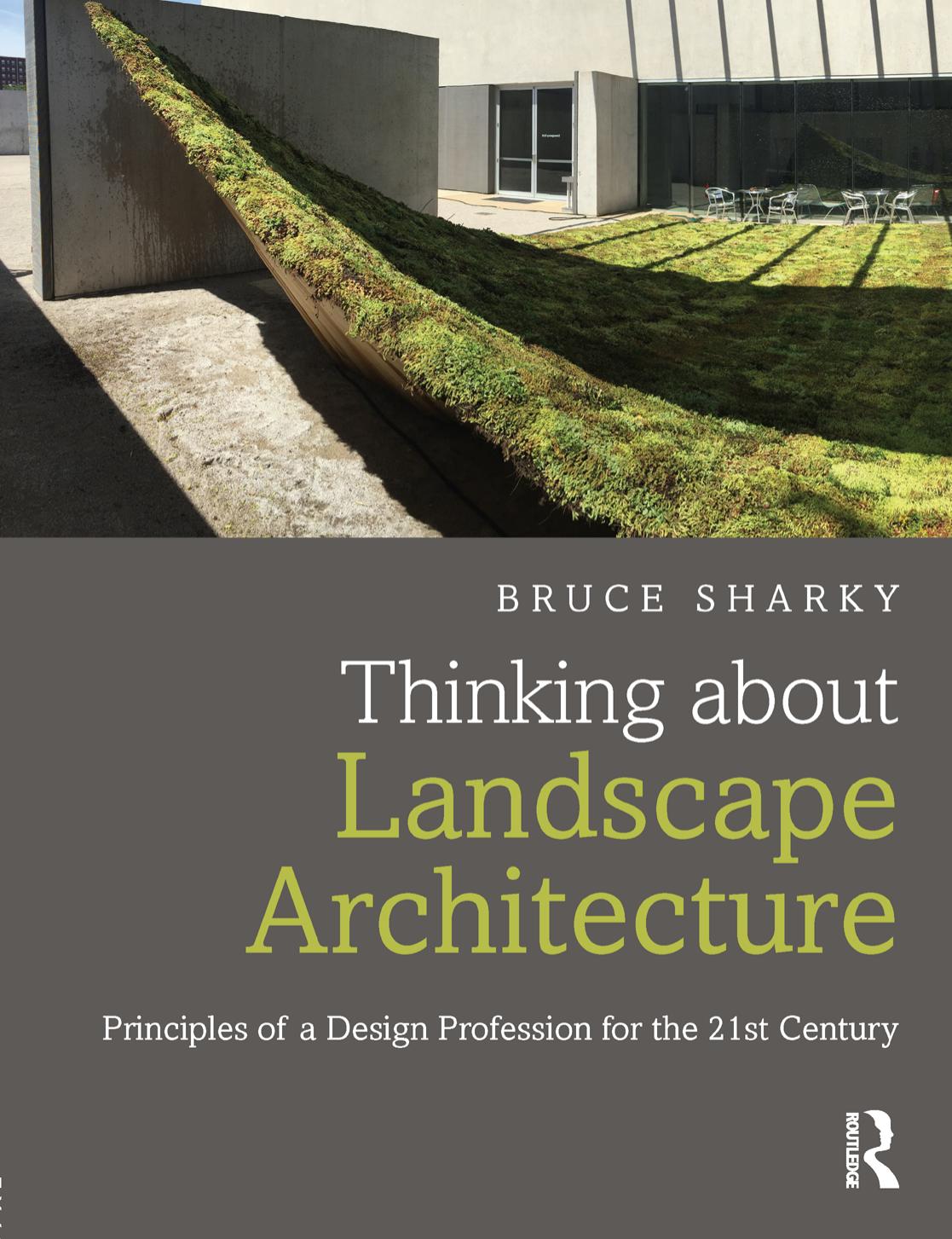Thinking About Landscape Architecture : Principles of a Design Profession for the 21st Century by Bruce Sharky