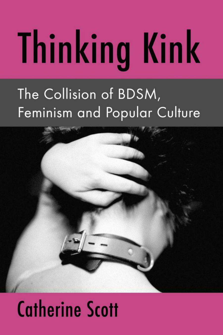 Thinking Kink: The Collision of BDSM, Feminism and Popular Culture by Unknow