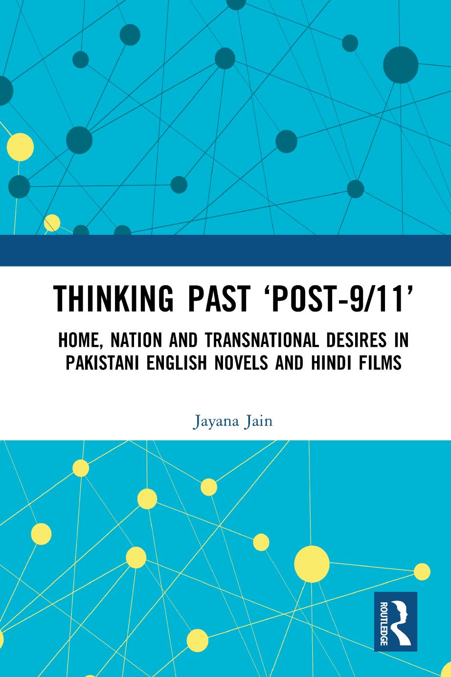 Thinking Past âPost-9/11â : Home, Nation and Transnational Desires in Pakistani English Novels and Hindi Films by Jayana Jain
