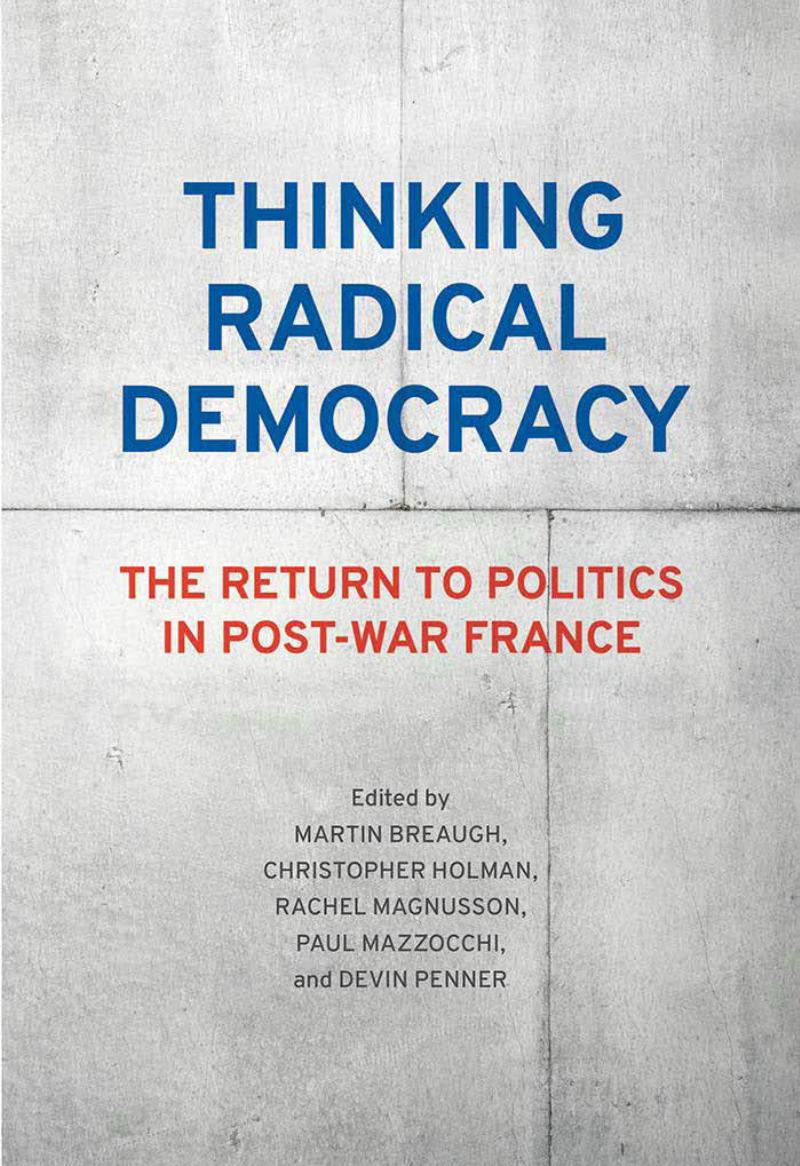 Thinking Radical Democracy: The Return to Politics in Post-War France by Martin Breaugh; Christopher Holman; Paul Mazzocchi; Devin Penner; Rachel Magnusson