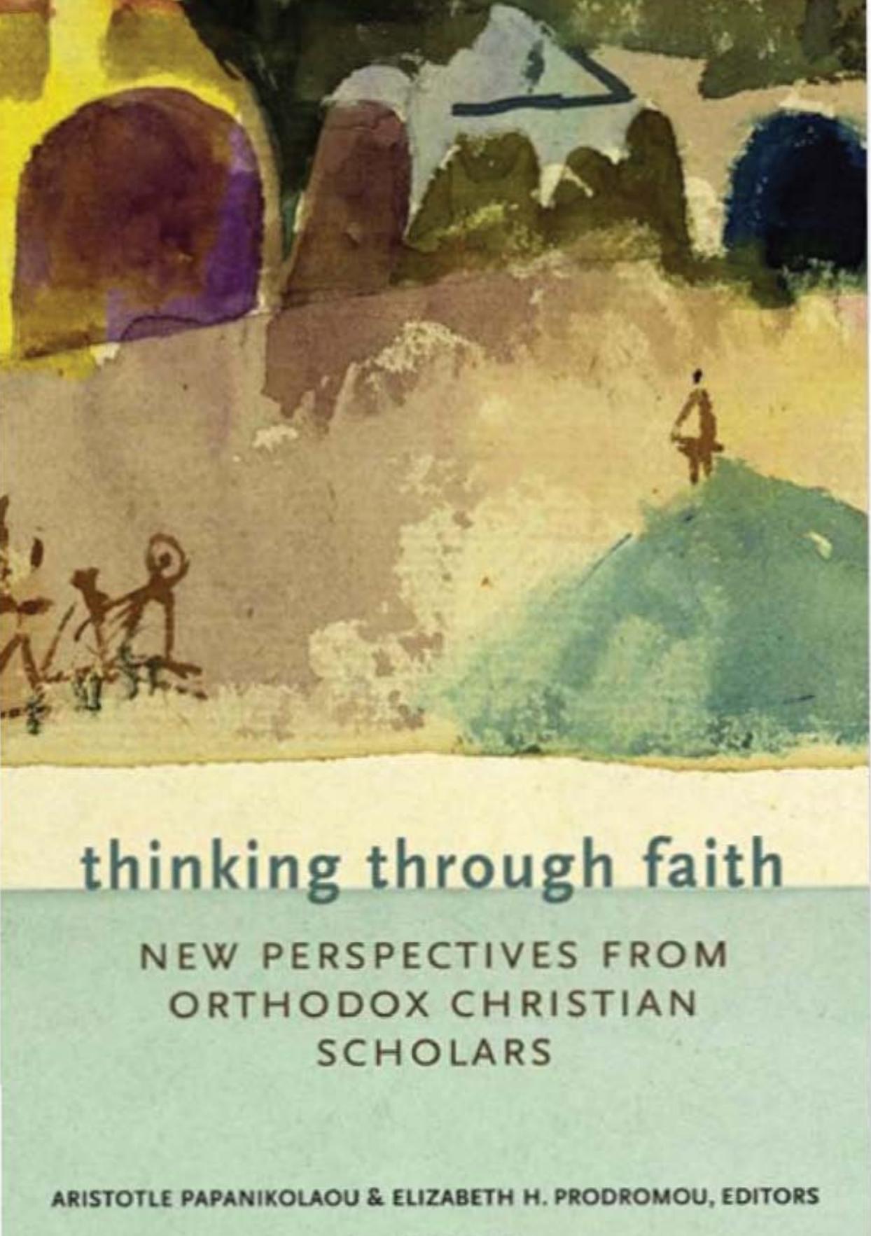 Thinking Through Faith: New Perspectives from Orthodox Christian Scholars by Aristotle Papanikolaou; Elizabeth Prodromou