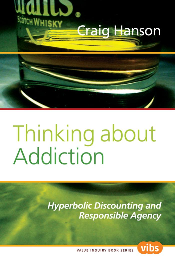 Thinking about Addiction: Hyperbolic Discounting and Responsible Agency. (Value Inquiry Book) by Craig Hanson