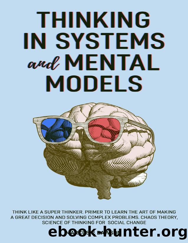Thinking in Systems and Mental Models: Think Like a Super Thinker. Primer to Learn the Art of Making a Great Decision and Solving Complex Problems. Chaos Theory, Science of Thinking for Social Change by Dawson Marcus P