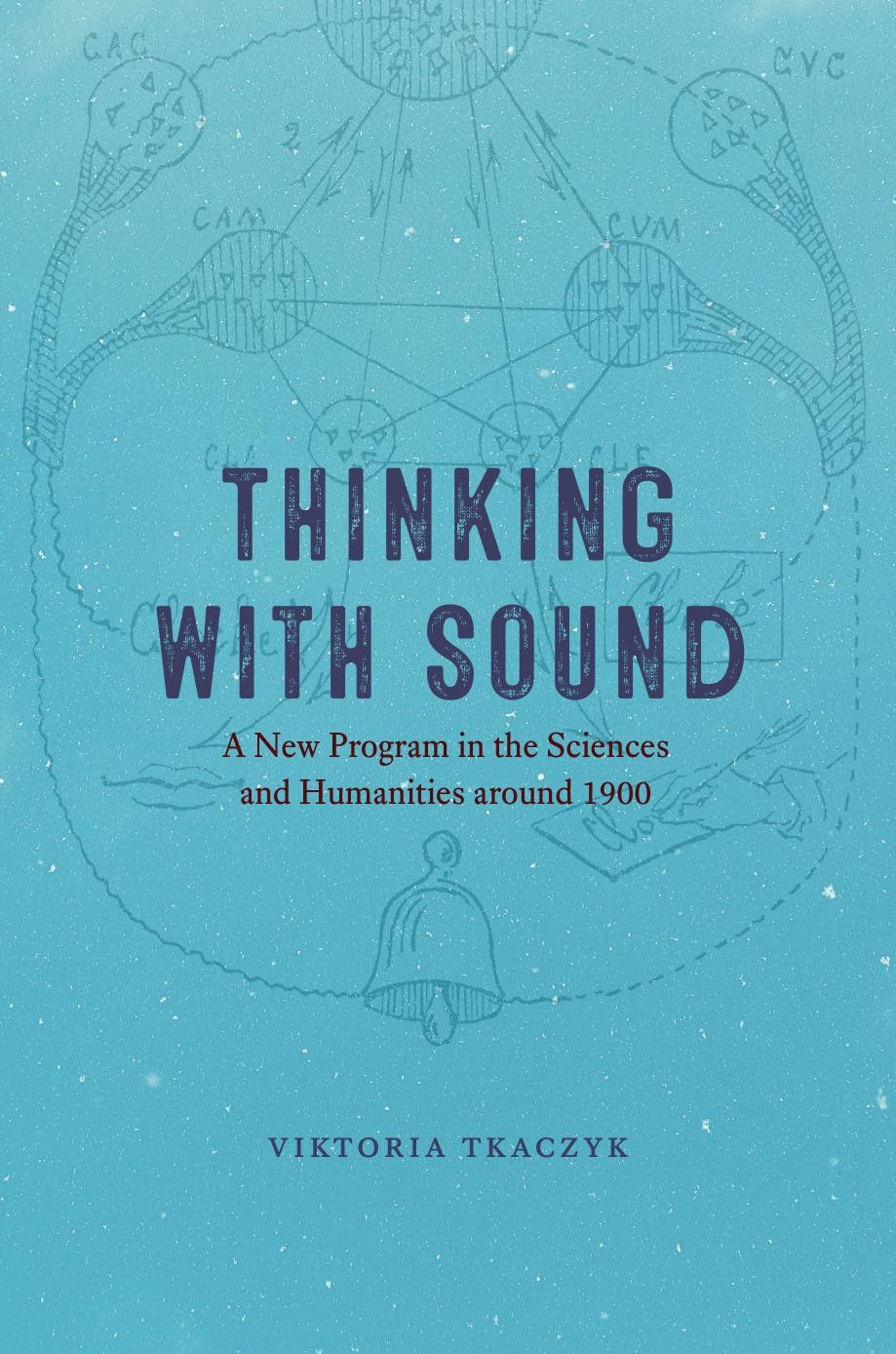 Thinking with Sound: A New Program in the Sciences and Humanities around 1900 by Viktoria Tkaczyk