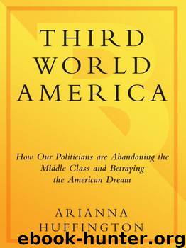 Third World America: How Our Politicians Are Abandoning the Middle Class and Betraying the American Dream by Arianna Huffington