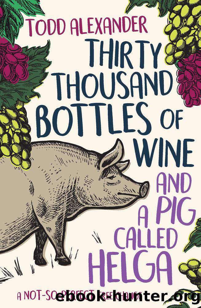 Thirty Thousand Bottles of Wine and a Pig Called Helga~A Not-So-Perfect Tree Change by Todd Alexander