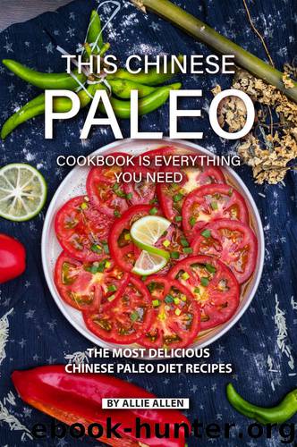 This Chinese Paleo Cookbook is Everything You Need: The Most Delicious Chinese Paleo Diet Recipes by Allie Allen