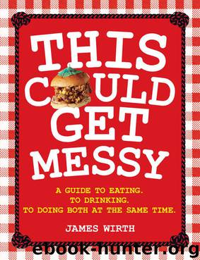 This Could Get Messy: A guide to eating. To drinking. To doing both at the same time by James Wirth