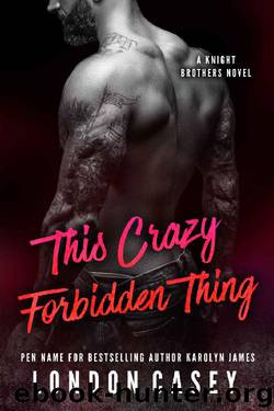 This Crazy Forbidden Thing: A Bad Boy Secret Baby Romance Novel (The Knight Brothers Book 2) by London Casey & Karolyn James