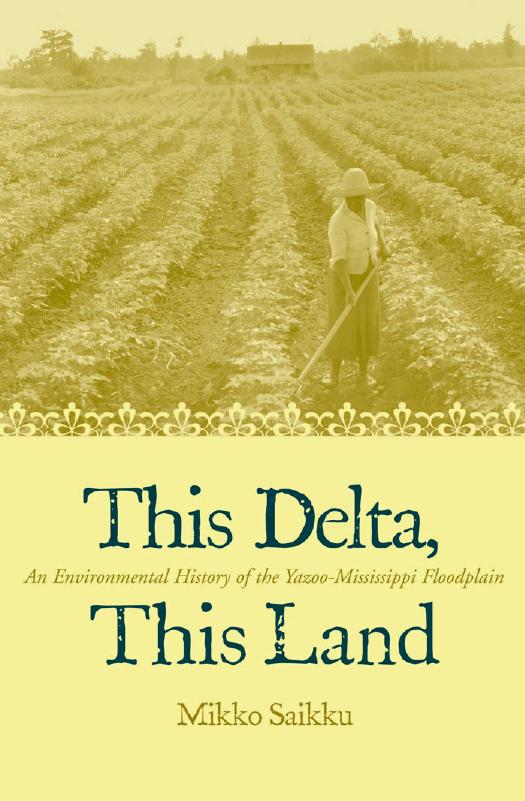 This Delta, This Land: An Environmental History of the Yazoo-Mississippi Floodplain by Mikko Saikku
