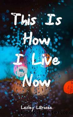 This Is How I Live Now by Lesley Larosee