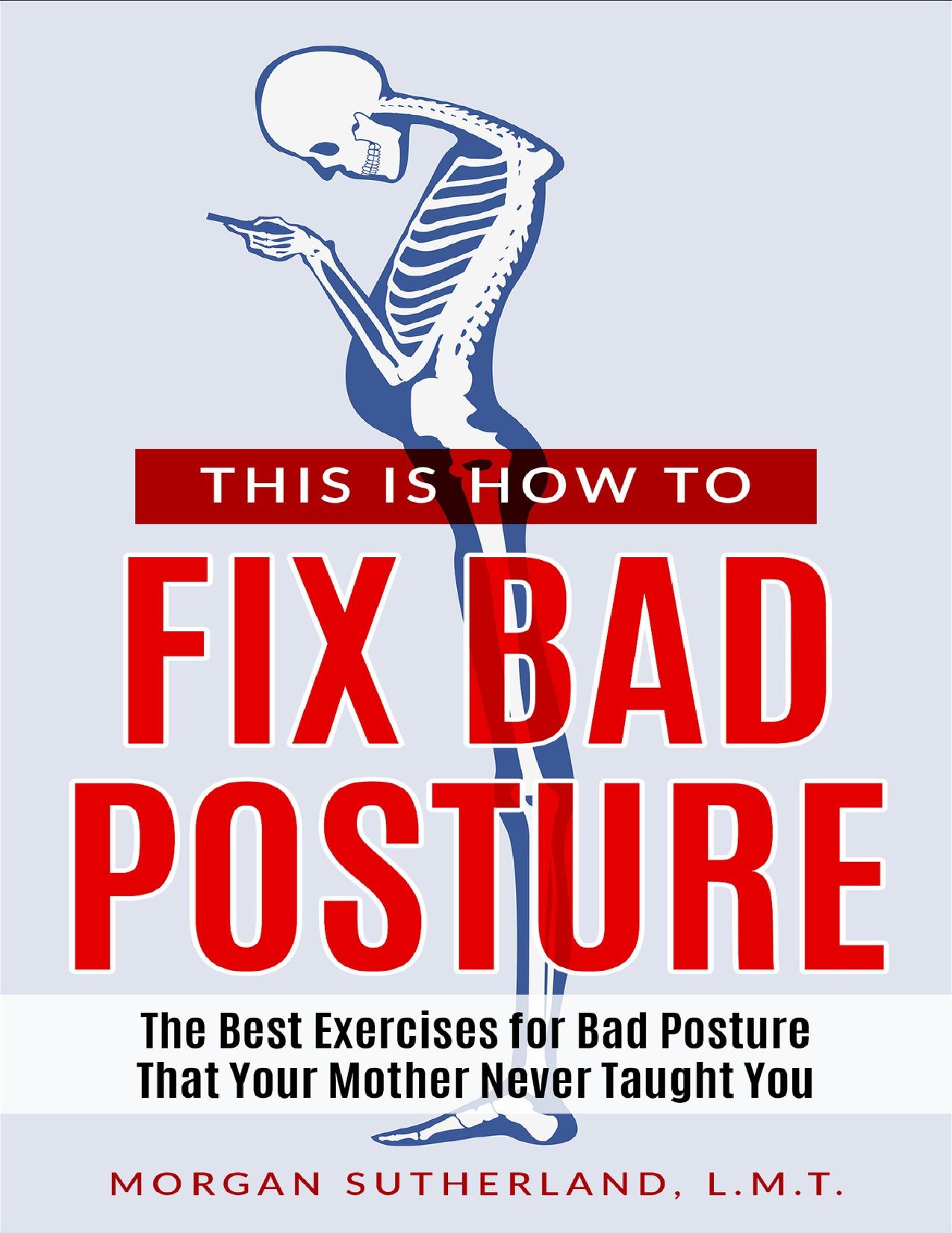 This Is How To Fix Bad Posture: The Best Exercises for Bad Posture That Your Mother Never Taught You by Sutherland Morgan