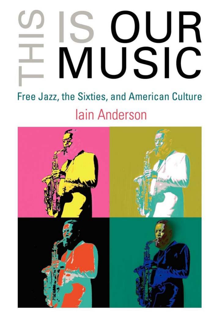 This Is Our Music: Free Jazz, the Sixties, and American Culture by By Iain Anderson