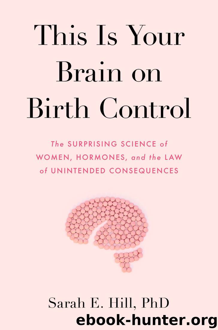 This Is Your Brain on Birth Control: The Surprising Science of Women, Hormones, and the Law of Unintended Consequences by Sarah Hill