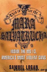 This Is for the Mara Salvatrucha: Inside the MS-13, America's Most Violent Gang by Samuel Logan