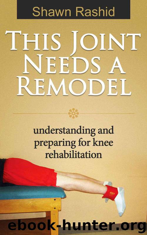 This Joint Needs a Remodel: Understanding and Preparing for Knee Rehabilitation: Knee Rehabilitation Guide by Shawn Rashid