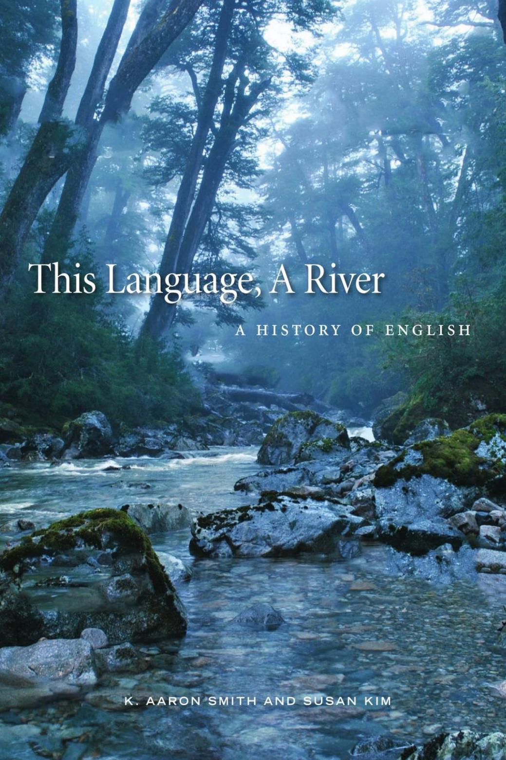 This Language, A River: A History Of English by K. Aaron Smith Susan Kim