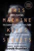 This Machine Kills Secrets: How Wikileakers, Cypherpunks, and Hacktivists Aim to Free the World's Information by Greenberg Andy