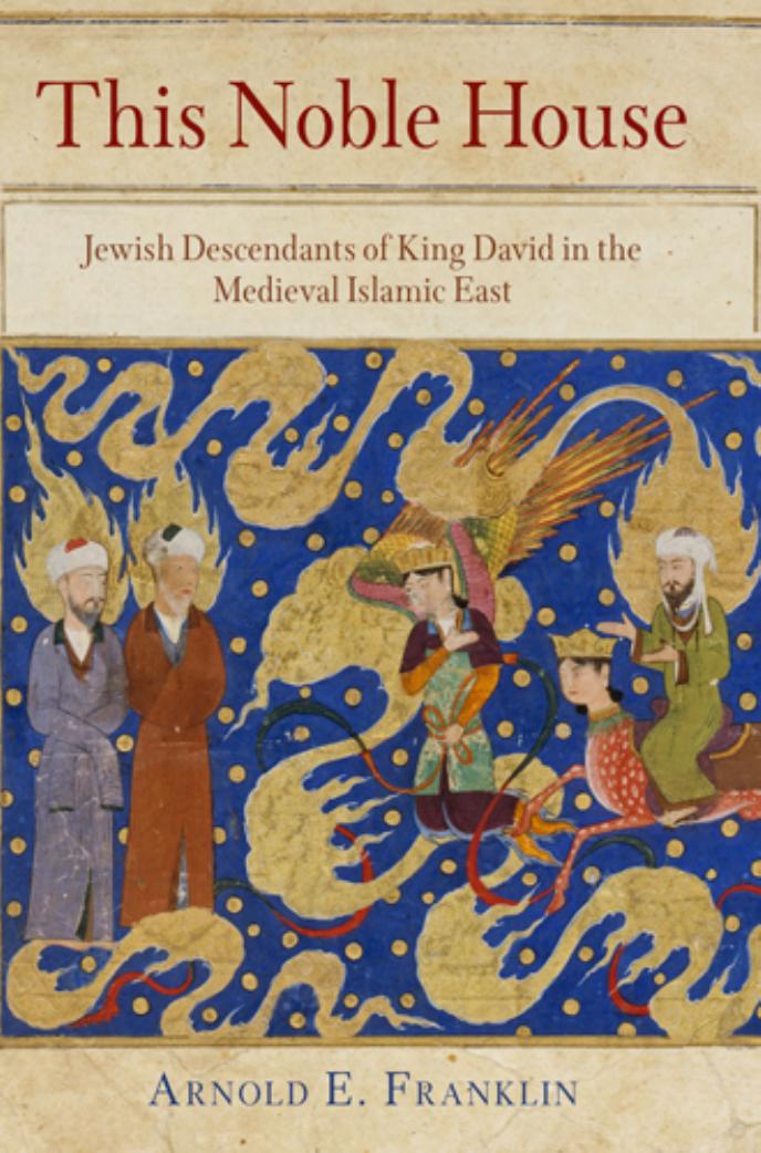 This Noble House: Jewish Descendants of King David in the Medieval Islamic East by By Arnold E. Franklin