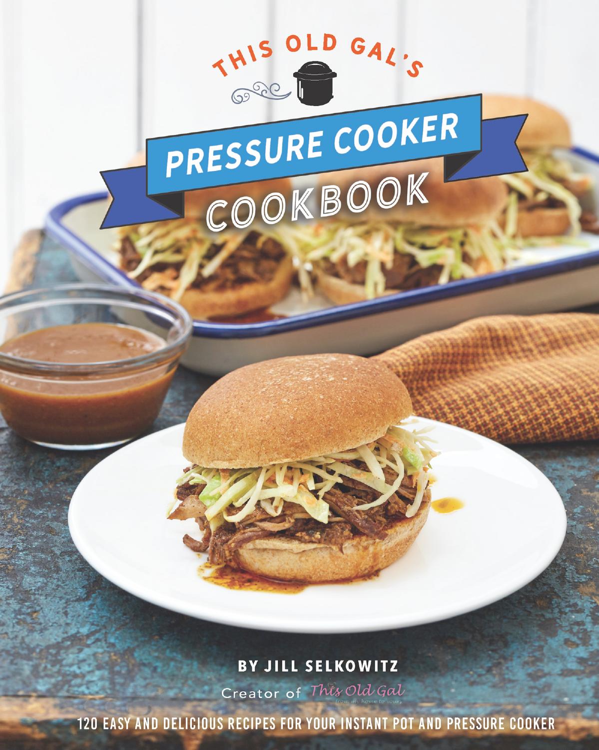 This Old Gal's Pressure Cooker Cookbook: 120 Easy and Delicious Recipes for Your Instant Pot and Pressure Cooker by Jill Selkowitz