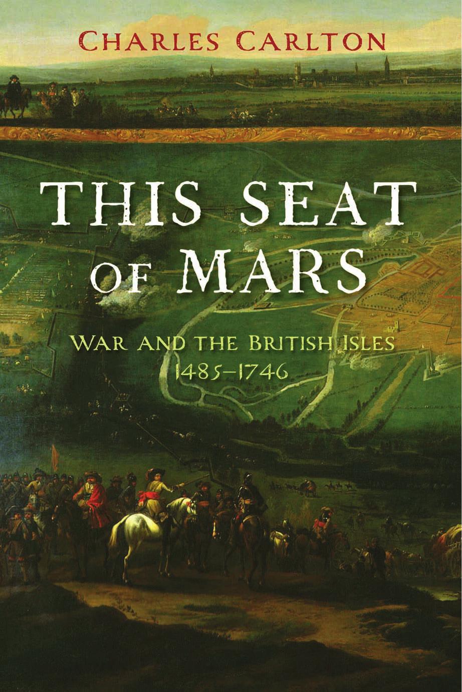 This Seat of Mars: War and the British Isles, 1485-1746 by Charles Carlton