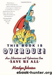 This book is overdue!: how librarians and cybrarians can save us all by Marilyn Johnson