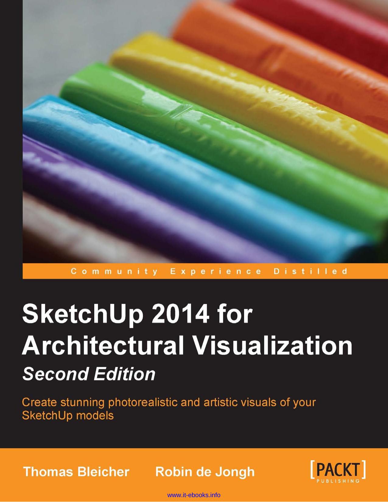 Thomas Bleicher, Robin de Jongh SketchUp 2014 for Architectural Visualization, 2nd Edition Create stunning photorealistic and artistic visuals of your SketchUp models by Unknown