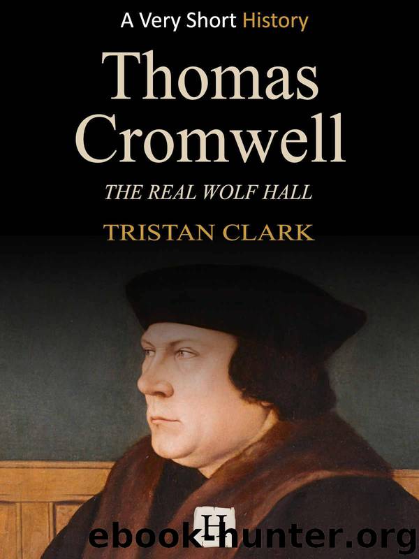 Thomas Cromwell: The Real Wolf Hall (Very Short History Book 7) by Tristan Clark