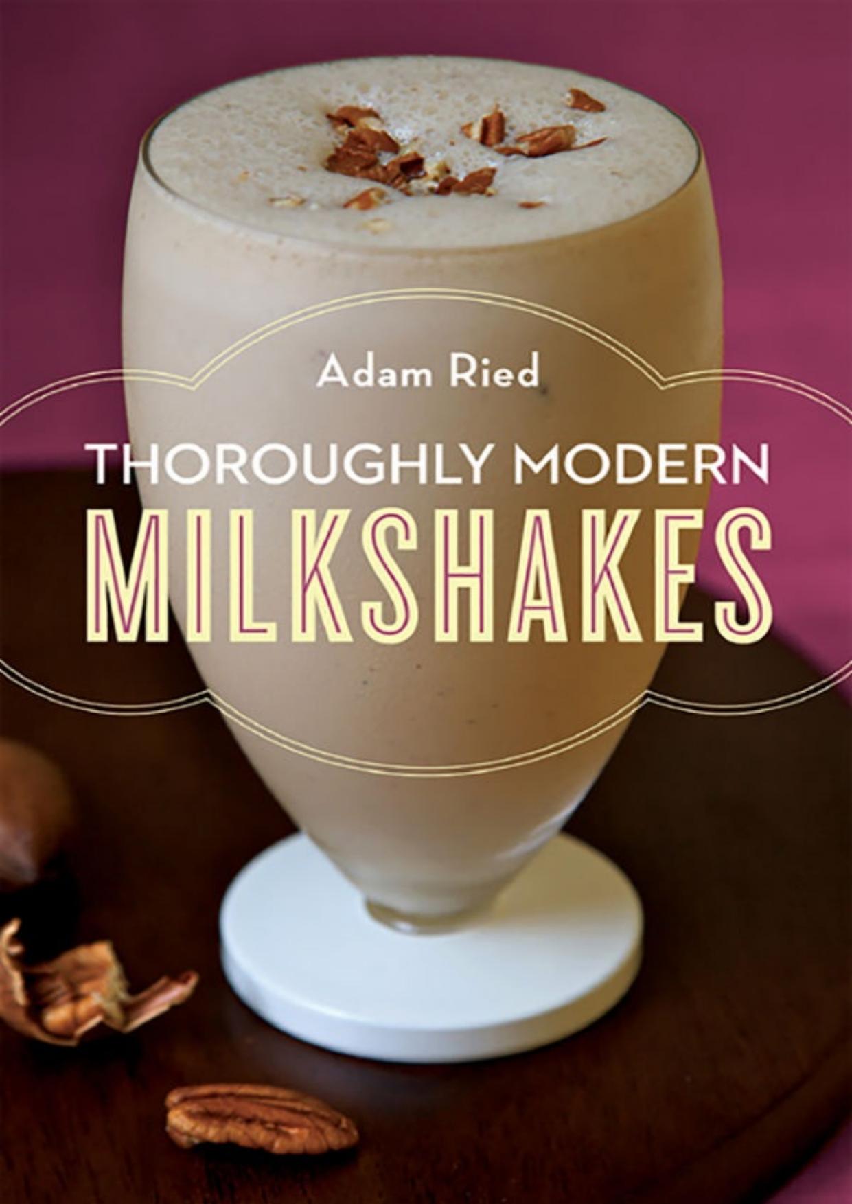 Thoroughly Modern Milkshakes: 100 Classic and Contemporary Recipes by Ried Adam
