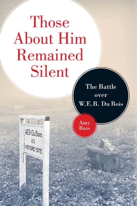Those about Him Remained Silent: The Battle Over W.E.B. Du Bois by Amy Bass