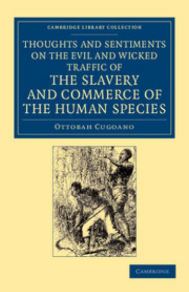 Thoughts and Sentiments on the Evil and Wicked Traffic of the Slavery and Commerce of the Human Species : Humbly Submitted to the Inhabitants of Great Britain by Ottobah Cugoano