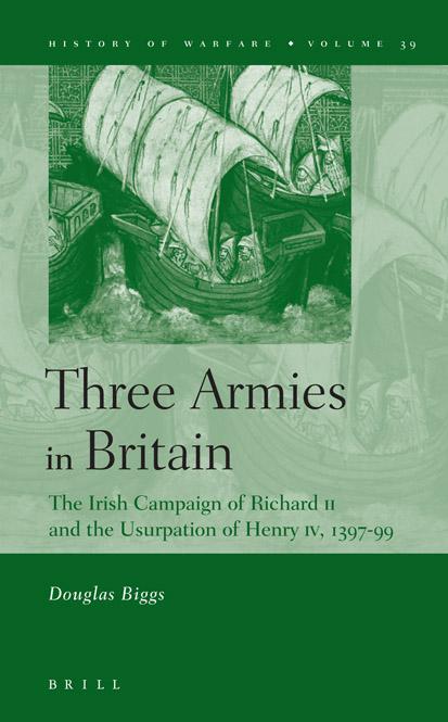 Three Armies in Britain: The Irish Campaign of Richard II and the Usurpation of Henry IV, 1397-1399 (History of Warfare) by Douglas Biggs