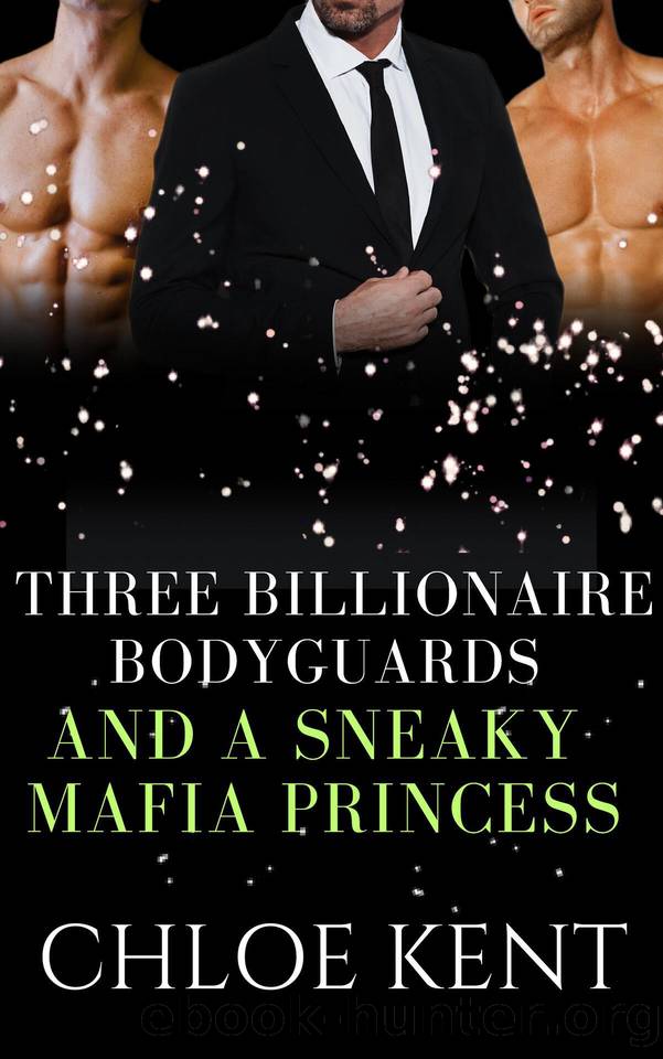 Three Billionaire Bodyguards and a Sneaky Mafia Princess (Three Guys and a Girl Volume 2 Book 6) by Chloe Kent