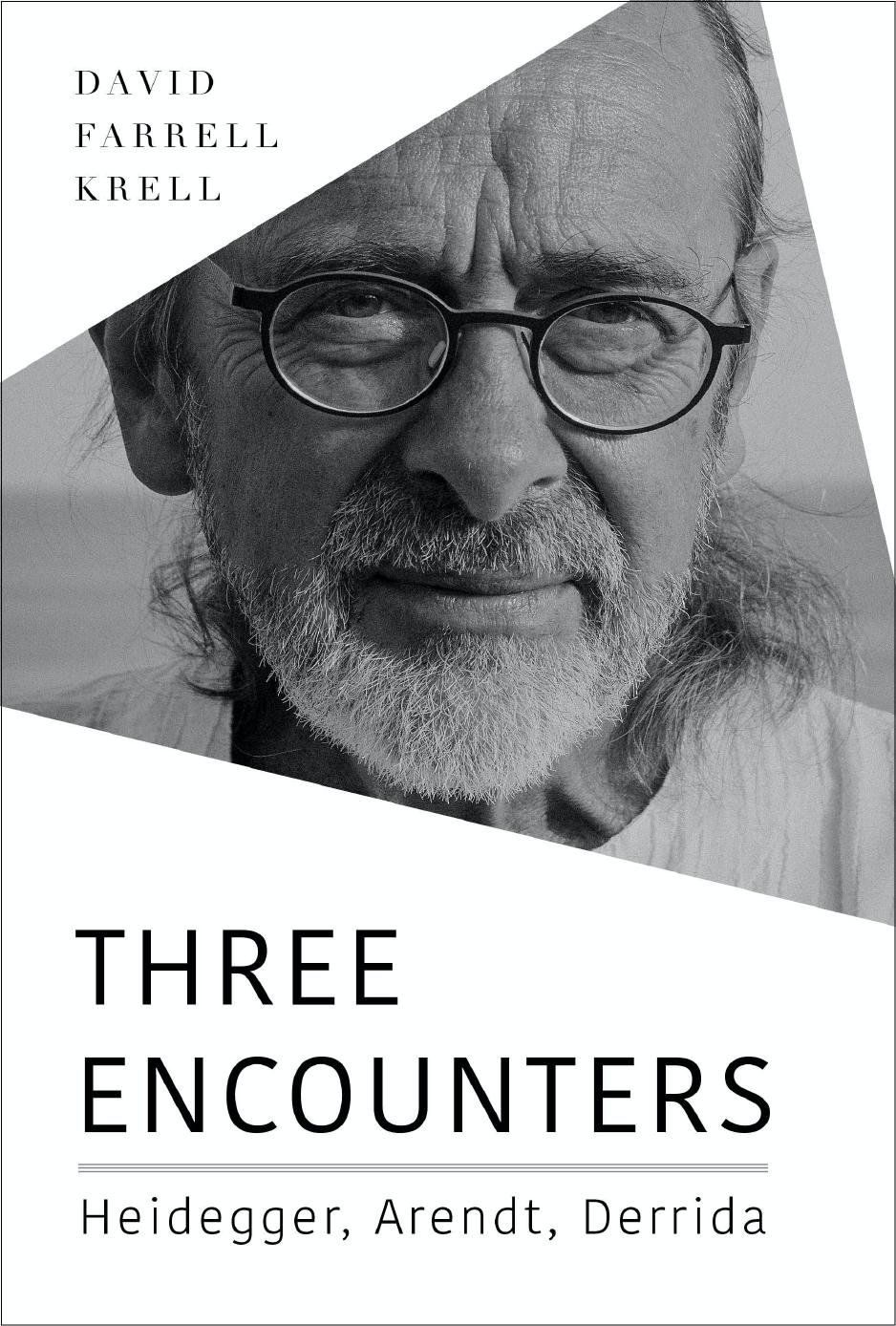 Three Encounters: Heidegger, Arendt, Derrida by David Farrell Krell