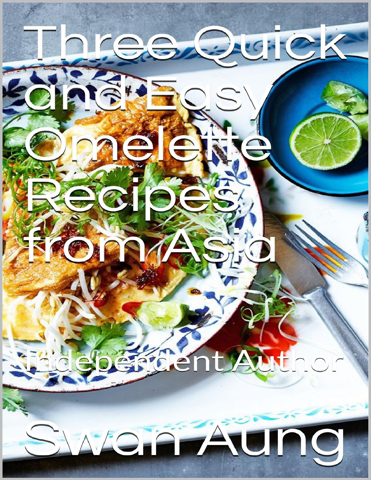 Three Quick and Easy Omelette Recipes from Asia: Independent Author by Aung Swan