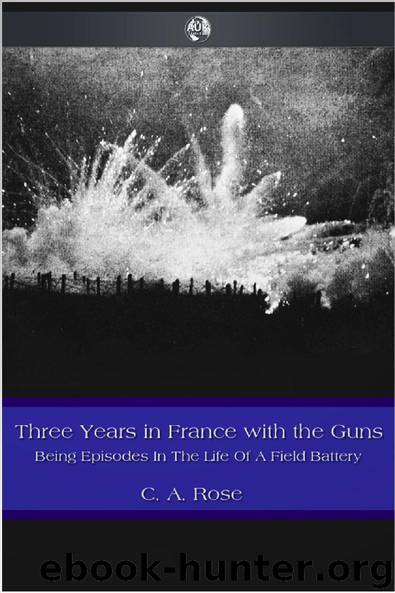 Three Years in France with the Guns by C. A. Rose