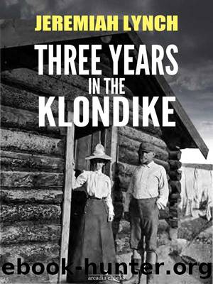 Three Years in the Klondike (Illustrated) by Jeremiah Lynch