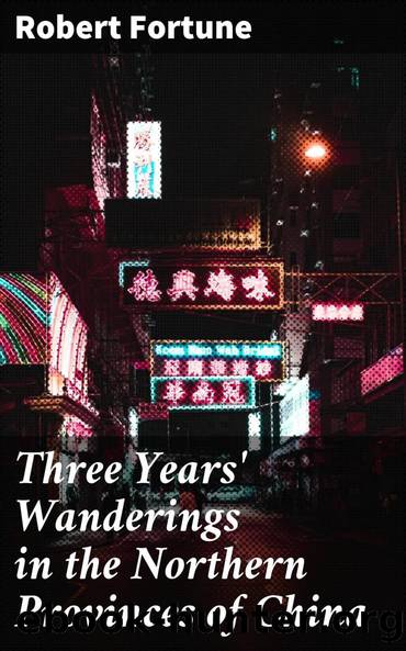 Three Years' Wanderings in the Northern Provinces of China by Robert Fortune
