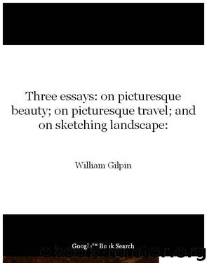 Three essays: on picturesque beauty; on picturesque travel; and on sketching landscape: by William Gilpin
